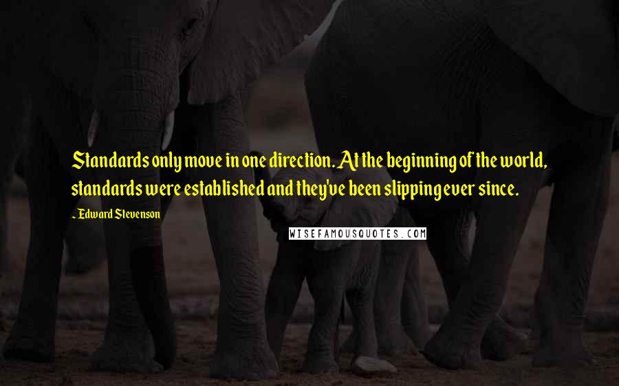 Edward Stevenson Quotes: Standards only move in one direction. At the beginning of the world, standards were established and they've been slipping ever since.