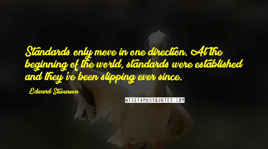 Edward Stevenson Quotes: Standards only move in one direction. At the beginning of the world, standards were established and they've been slipping ever since.