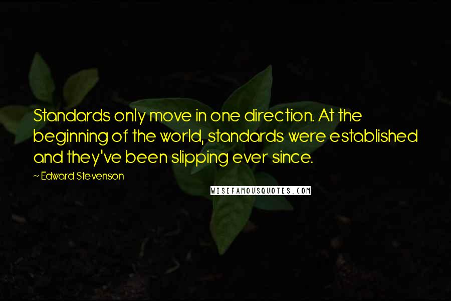 Edward Stevenson Quotes: Standards only move in one direction. At the beginning of the world, standards were established and they've been slipping ever since.