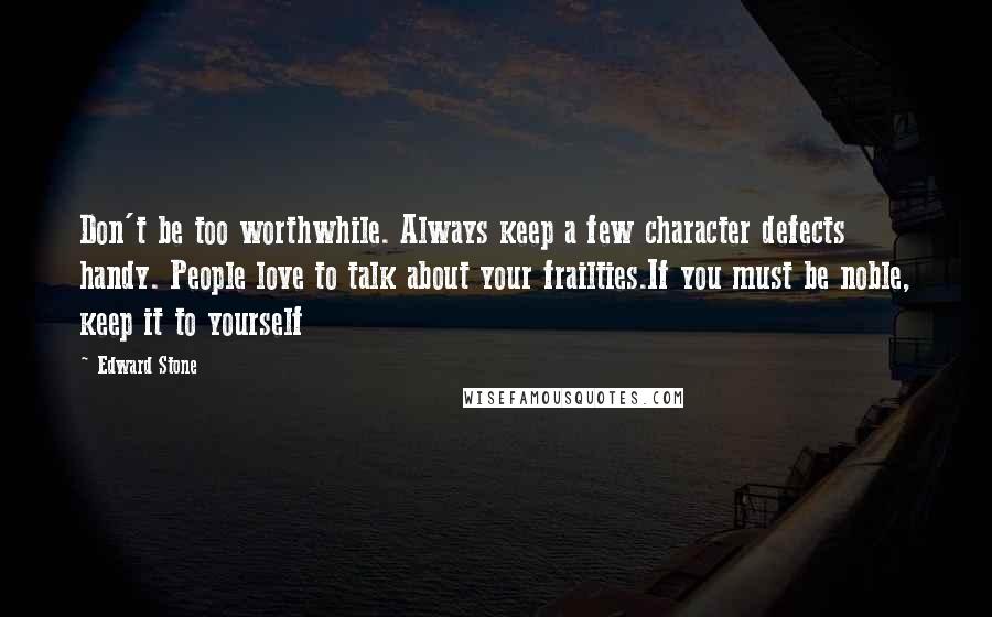 Edward Stone Quotes: Don't be too worthwhile. Always keep a few character defects handy. People love to talk about your frailties.If you must be noble, keep it to yourself