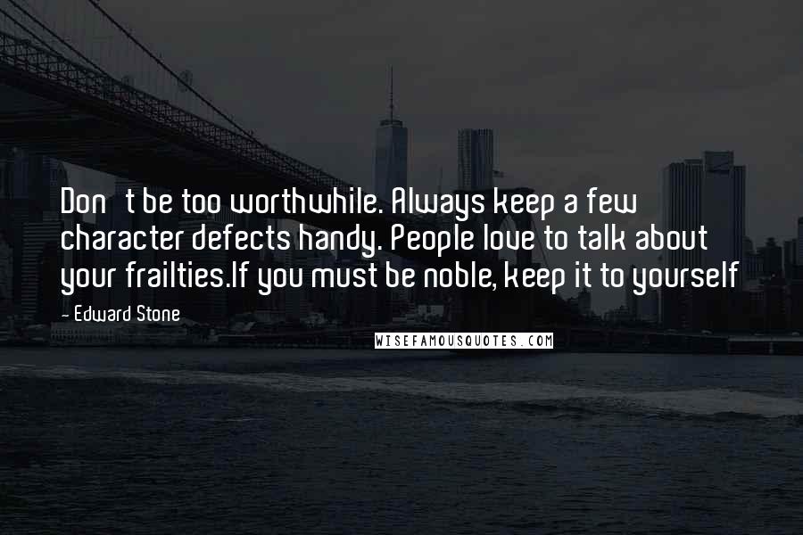 Edward Stone Quotes: Don't be too worthwhile. Always keep a few character defects handy. People love to talk about your frailties.If you must be noble, keep it to yourself