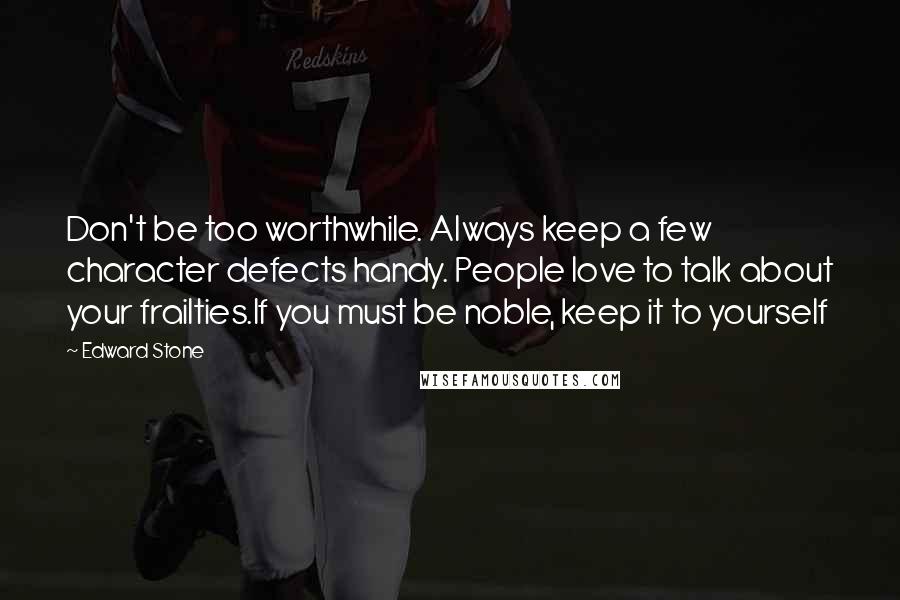 Edward Stone Quotes: Don't be too worthwhile. Always keep a few character defects handy. People love to talk about your frailties.If you must be noble, keep it to yourself