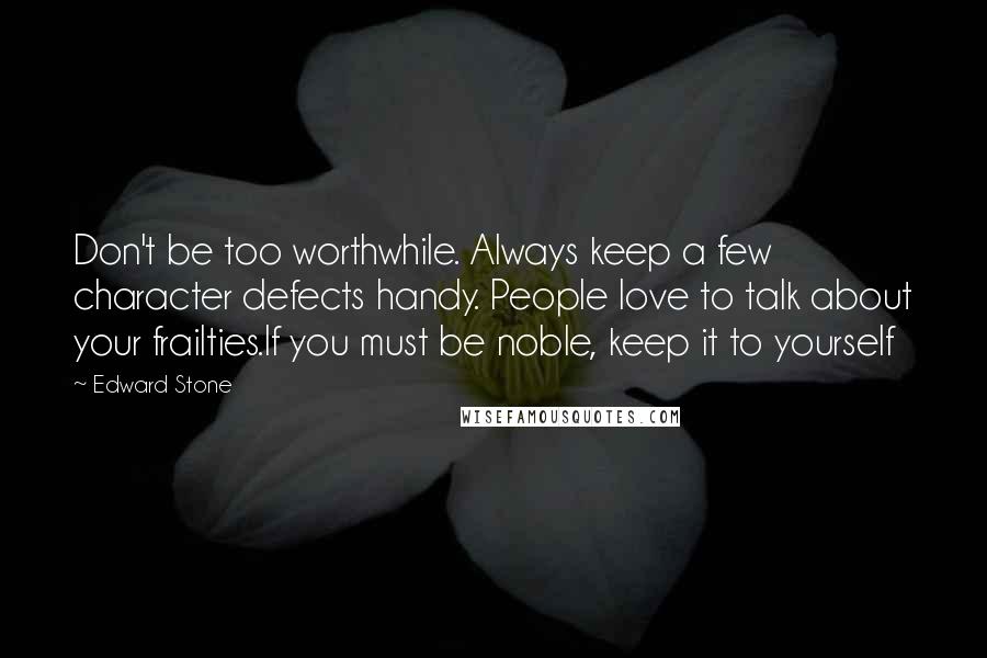 Edward Stone Quotes: Don't be too worthwhile. Always keep a few character defects handy. People love to talk about your frailties.If you must be noble, keep it to yourself