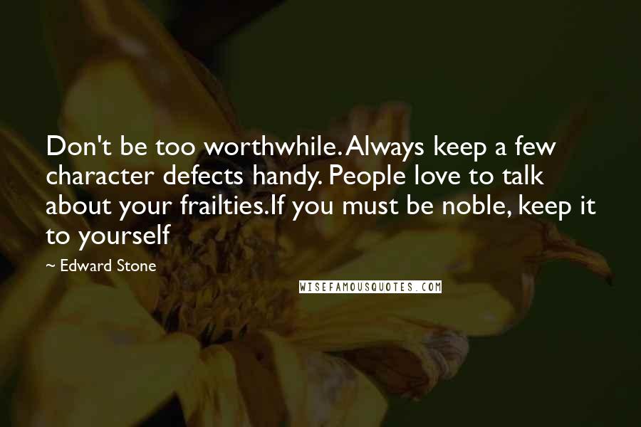 Edward Stone Quotes: Don't be too worthwhile. Always keep a few character defects handy. People love to talk about your frailties.If you must be noble, keep it to yourself