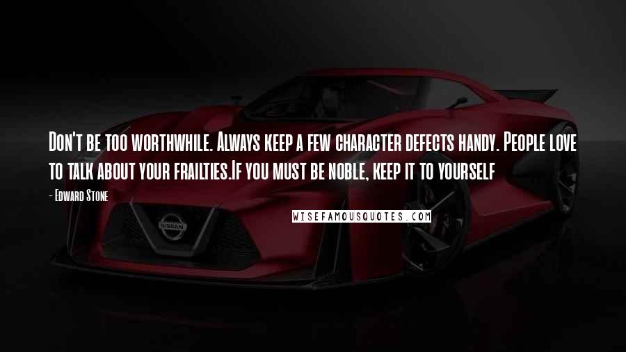 Edward Stone Quotes: Don't be too worthwhile. Always keep a few character defects handy. People love to talk about your frailties.If you must be noble, keep it to yourself