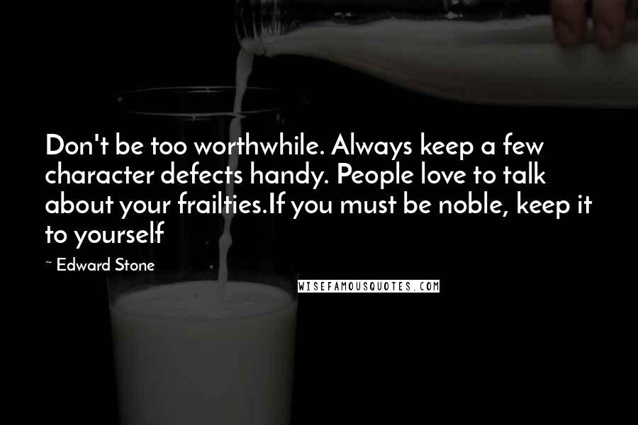 Edward Stone Quotes: Don't be too worthwhile. Always keep a few character defects handy. People love to talk about your frailties.If you must be noble, keep it to yourself