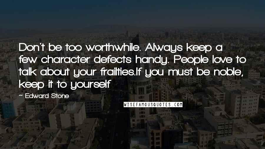 Edward Stone Quotes: Don't be too worthwhile. Always keep a few character defects handy. People love to talk about your frailties.If you must be noble, keep it to yourself