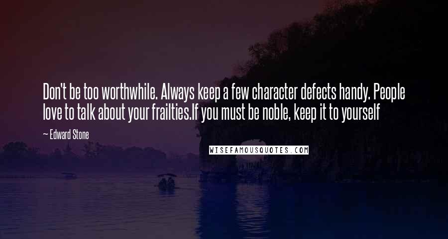 Edward Stone Quotes: Don't be too worthwhile. Always keep a few character defects handy. People love to talk about your frailties.If you must be noble, keep it to yourself