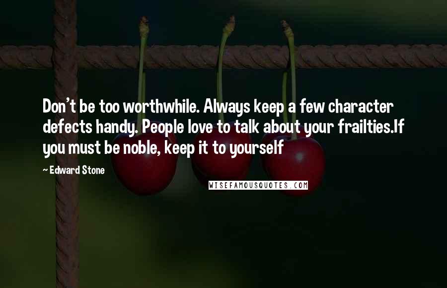 Edward Stone Quotes: Don't be too worthwhile. Always keep a few character defects handy. People love to talk about your frailties.If you must be noble, keep it to yourself