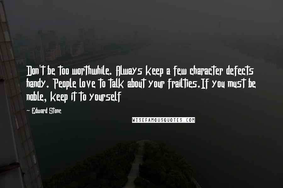 Edward Stone Quotes: Don't be too worthwhile. Always keep a few character defects handy. People love to talk about your frailties.If you must be noble, keep it to yourself