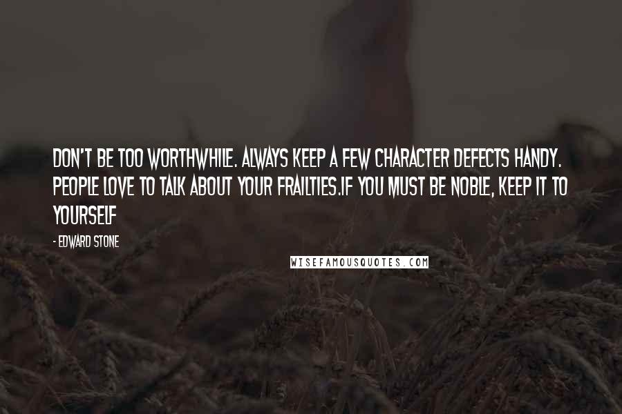 Edward Stone Quotes: Don't be too worthwhile. Always keep a few character defects handy. People love to talk about your frailties.If you must be noble, keep it to yourself