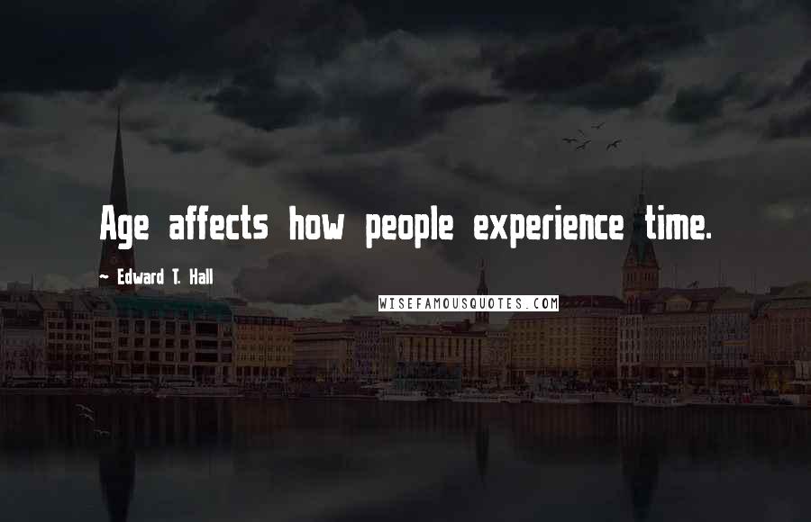 Edward T. Hall Quotes: Age affects how people experience time.