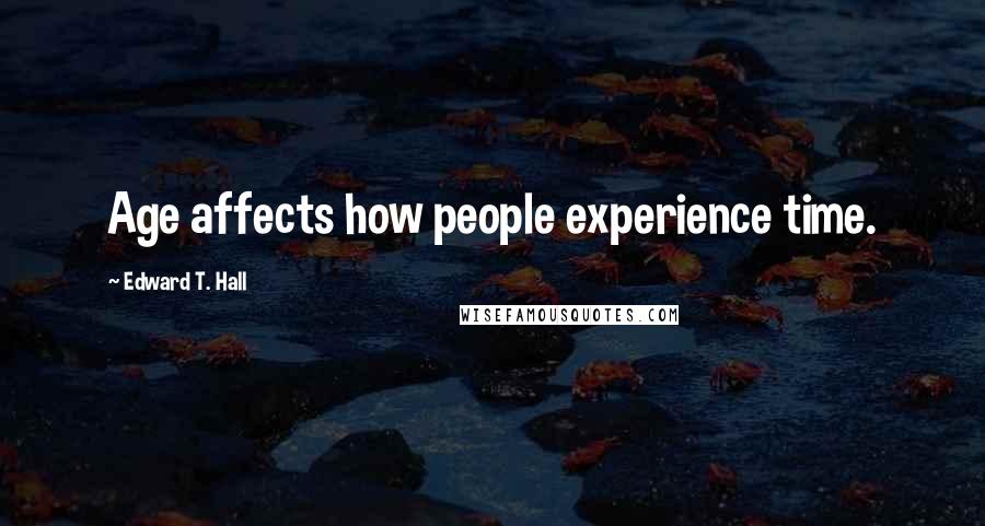 Edward T. Hall Quotes: Age affects how people experience time.