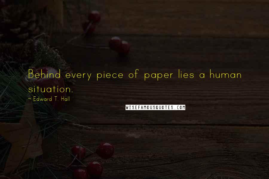 Edward T. Hall Quotes: Behind every piece of paper lies a human situation.