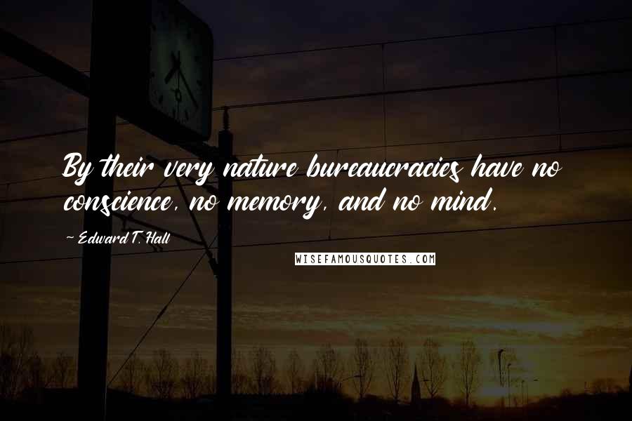 Edward T. Hall Quotes: By their very nature bureaucracies have no conscience, no memory, and no mind.