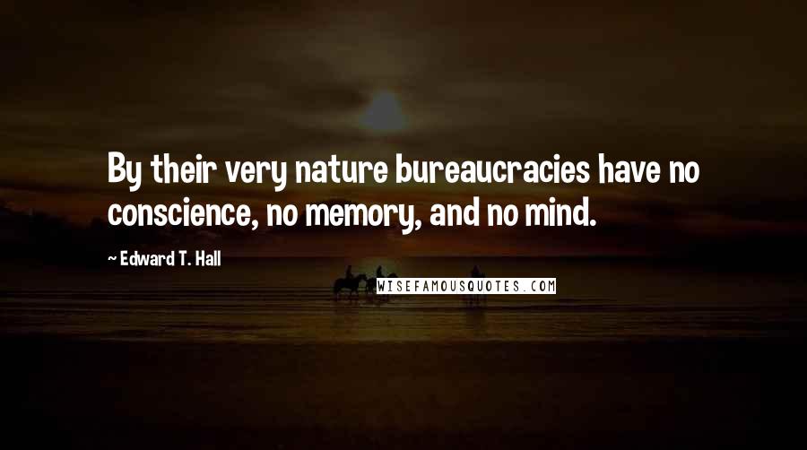 Edward T. Hall Quotes: By their very nature bureaucracies have no conscience, no memory, and no mind.