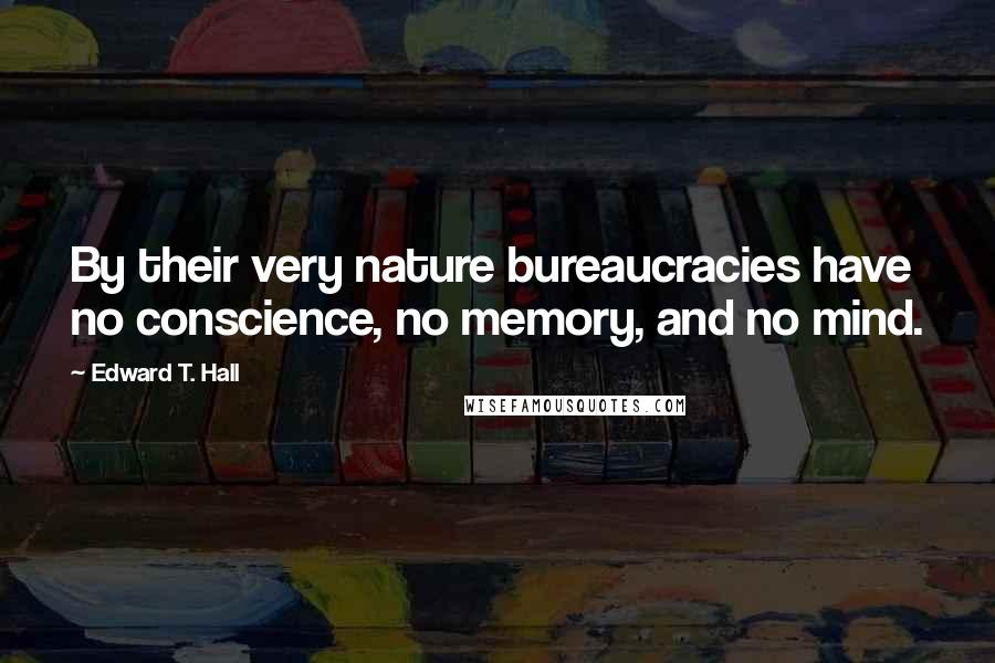 Edward T. Hall Quotes: By their very nature bureaucracies have no conscience, no memory, and no mind.
