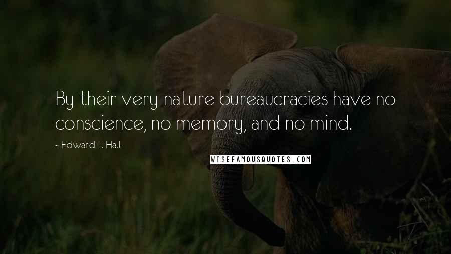 Edward T. Hall Quotes: By their very nature bureaucracies have no conscience, no memory, and no mind.