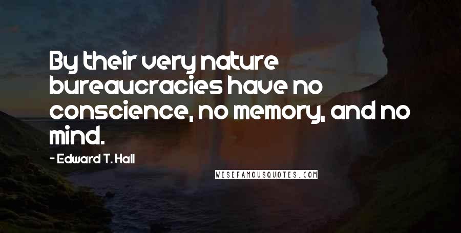 Edward T. Hall Quotes: By their very nature bureaucracies have no conscience, no memory, and no mind.
