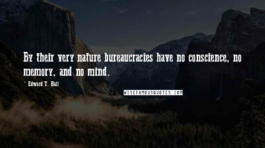 Edward T. Hall Quotes: By their very nature bureaucracies have no conscience, no memory, and no mind.