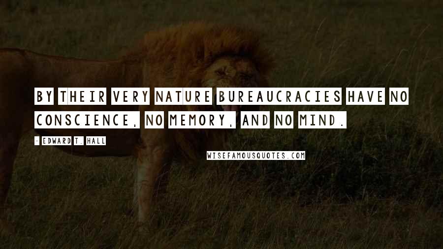 Edward T. Hall Quotes: By their very nature bureaucracies have no conscience, no memory, and no mind.