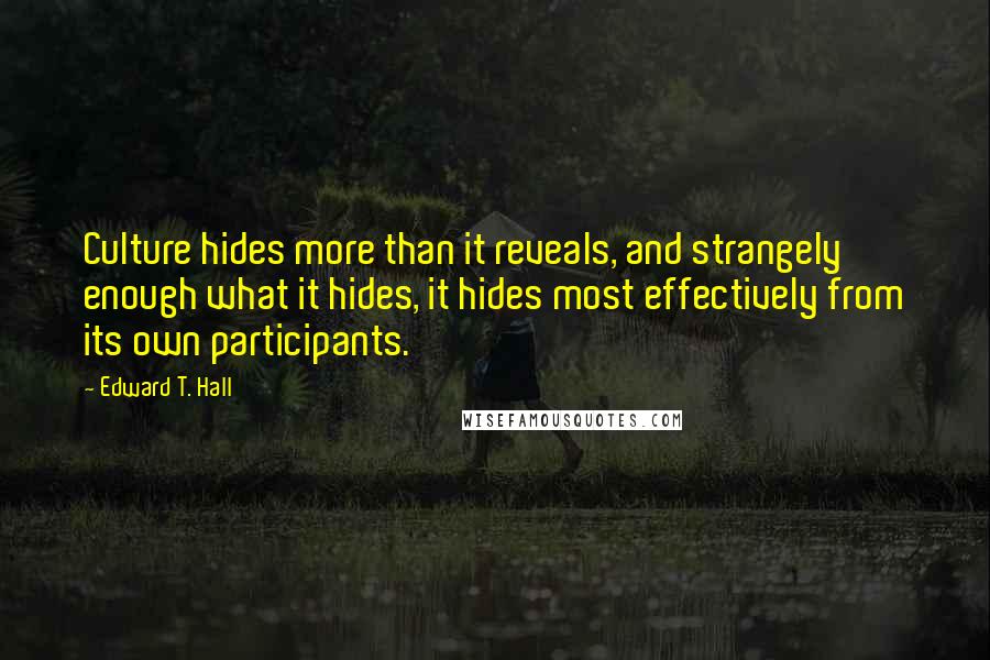 Edward T. Hall Quotes: Culture hides more than it reveals, and strangely enough what it hides, it hides most effectively from its own participants.