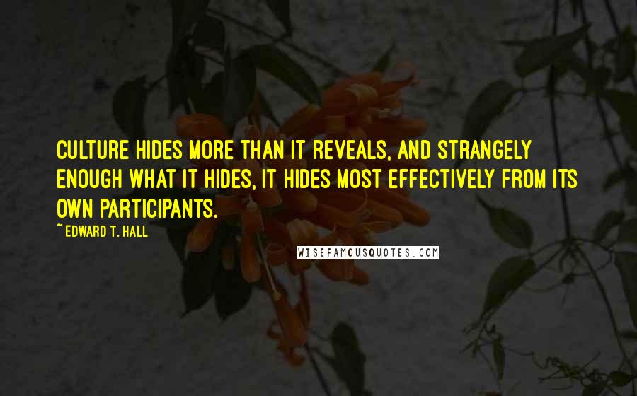 Edward T. Hall Quotes: Culture hides more than it reveals, and strangely enough what it hides, it hides most effectively from its own participants.