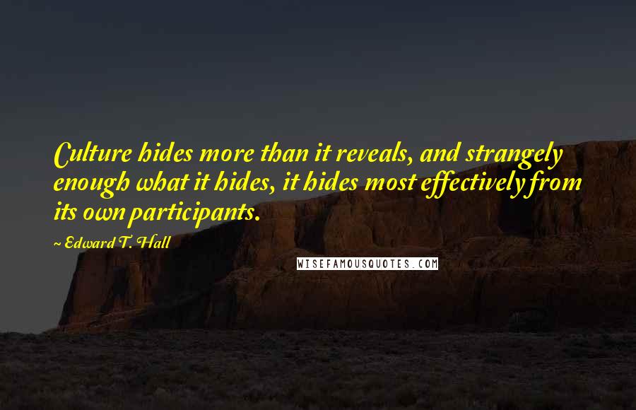 Edward T. Hall Quotes: Culture hides more than it reveals, and strangely enough what it hides, it hides most effectively from its own participants.