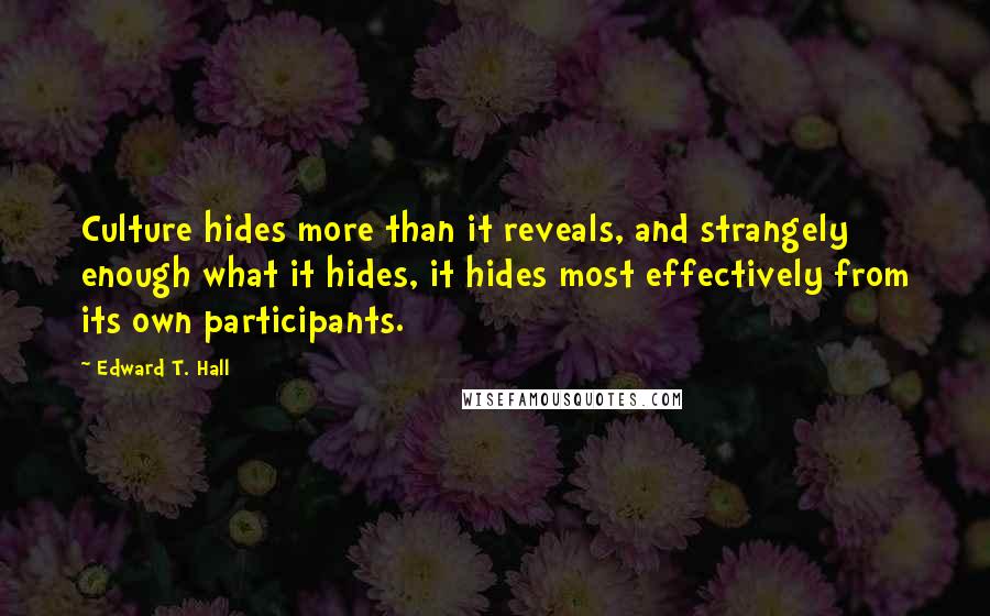 Edward T. Hall Quotes: Culture hides more than it reveals, and strangely enough what it hides, it hides most effectively from its own participants.