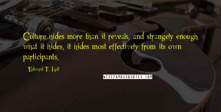 Edward T. Hall Quotes: Culture hides more than it reveals, and strangely enough what it hides, it hides most effectively from its own participants.