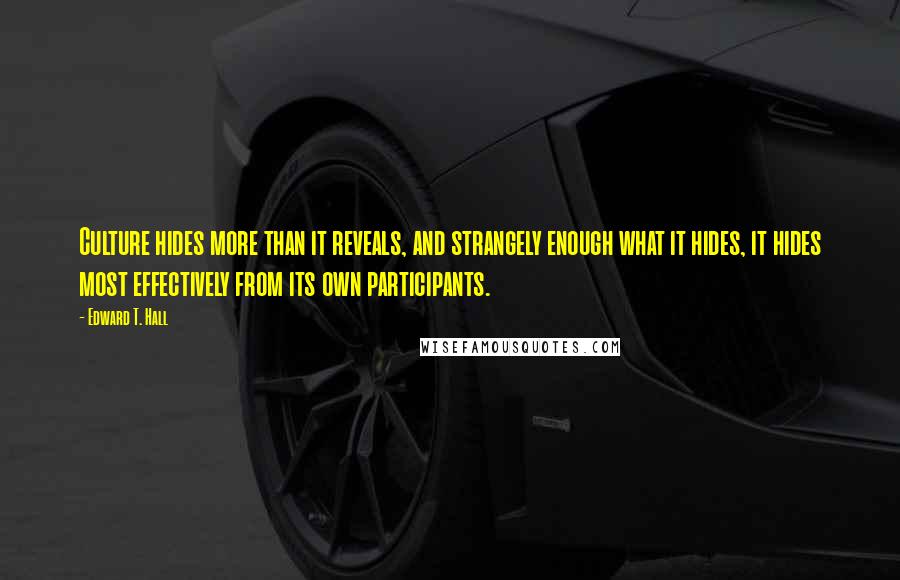 Edward T. Hall Quotes: Culture hides more than it reveals, and strangely enough what it hides, it hides most effectively from its own participants.