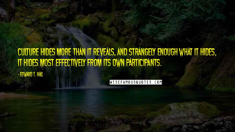 Edward T. Hall Quotes: Culture hides more than it reveals, and strangely enough what it hides, it hides most effectively from its own participants.