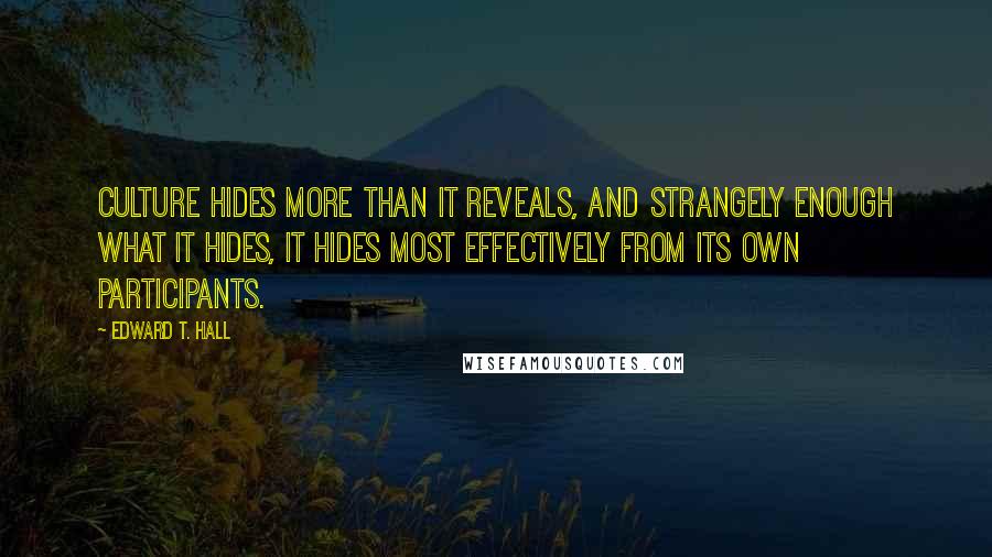 Edward T. Hall Quotes: Culture hides more than it reveals, and strangely enough what it hides, it hides most effectively from its own participants.