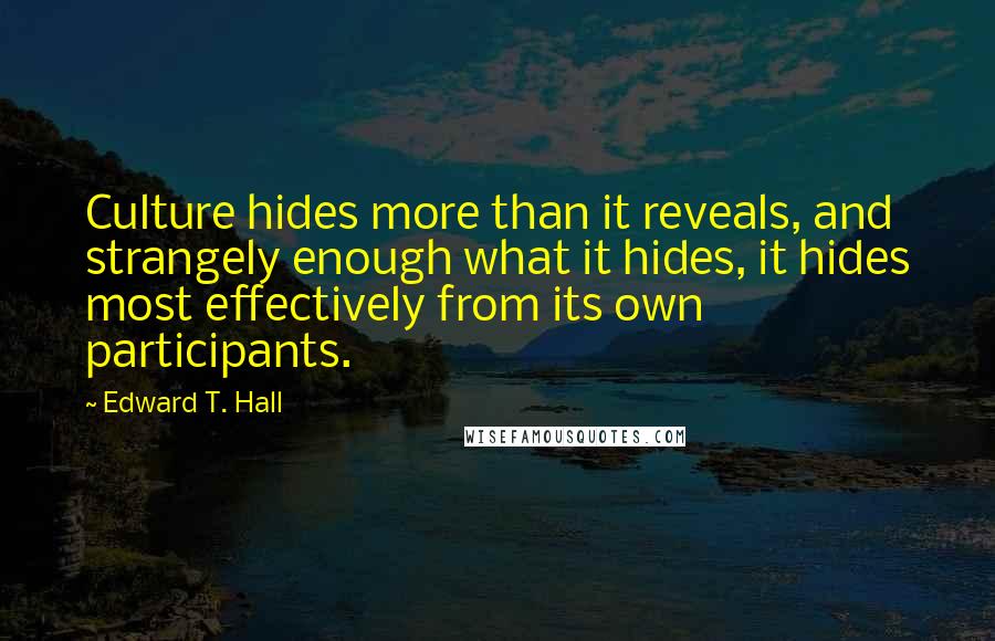 Edward T. Hall Quotes: Culture hides more than it reveals, and strangely enough what it hides, it hides most effectively from its own participants.