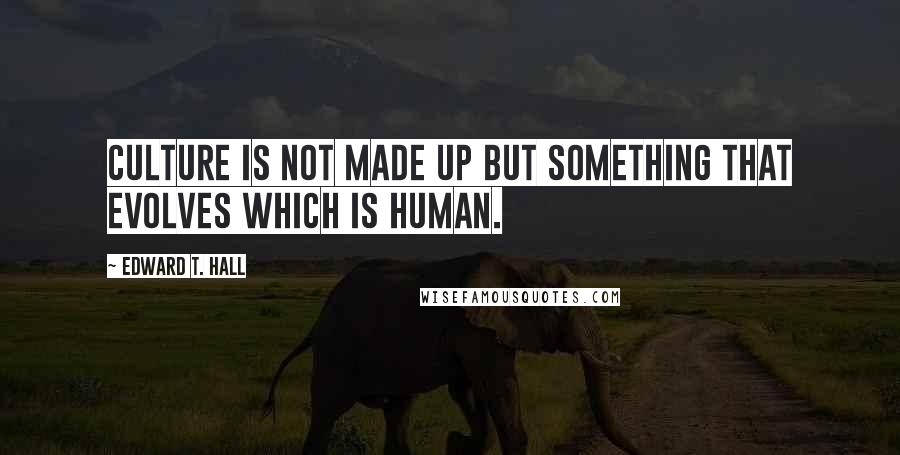 Edward T. Hall Quotes: Culture is not made up but something that evolves which is human.