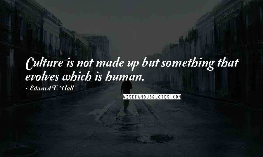 Edward T. Hall Quotes: Culture is not made up but something that evolves which is human.