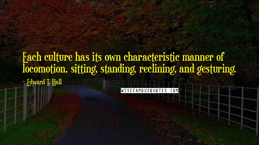 Edward T. Hall Quotes: Each culture has its own characteristic manner of locomotion, sitting, standing, reclining, and gesturing.