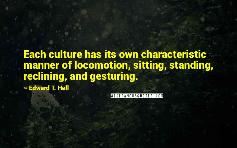 Edward T. Hall Quotes: Each culture has its own characteristic manner of locomotion, sitting, standing, reclining, and gesturing.