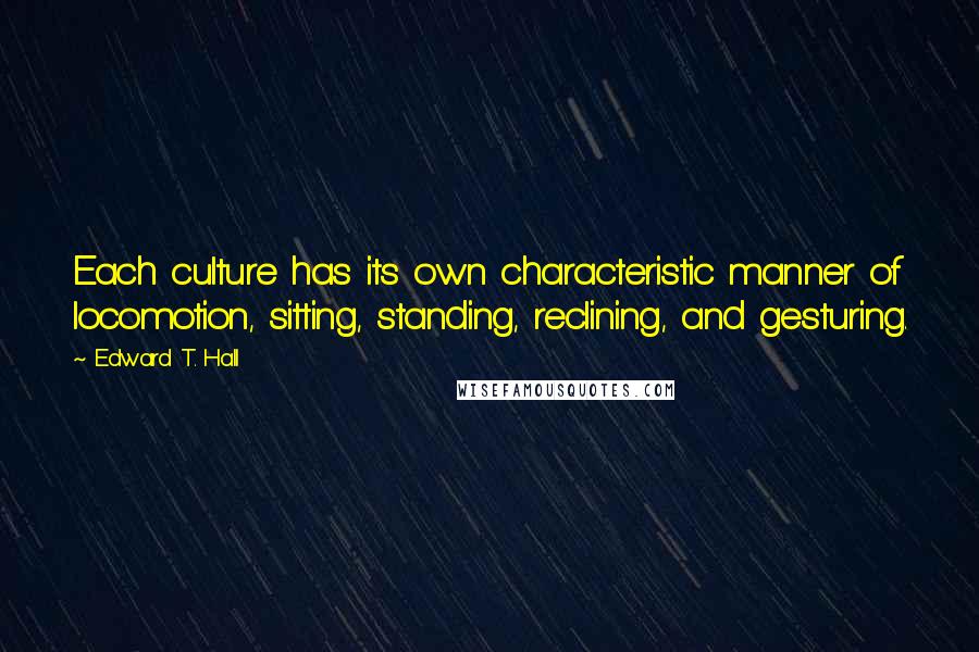 Edward T. Hall Quotes: Each culture has its own characteristic manner of locomotion, sitting, standing, reclining, and gesturing.