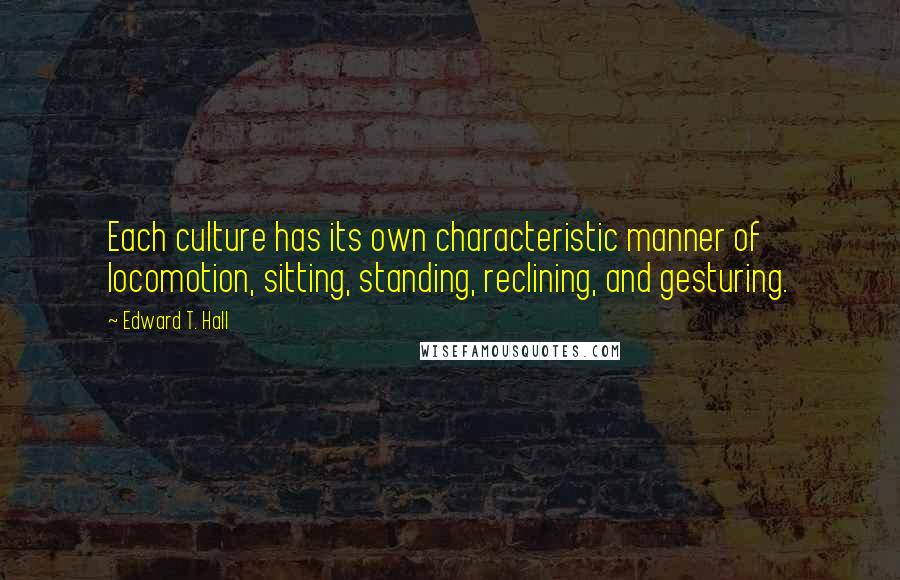Edward T. Hall Quotes: Each culture has its own characteristic manner of locomotion, sitting, standing, reclining, and gesturing.