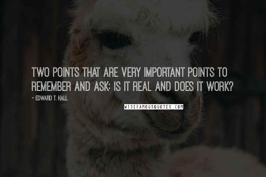 Edward T. Hall Quotes: Two points that are very important points to remember and ask: Is it real and does it work?