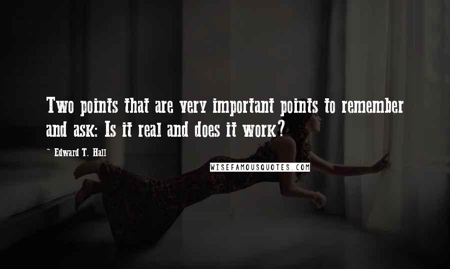 Edward T. Hall Quotes: Two points that are very important points to remember and ask: Is it real and does it work?