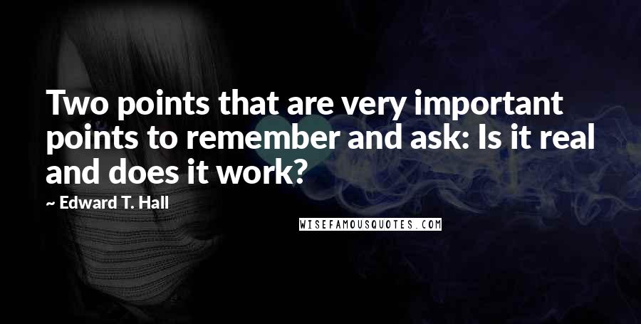 Edward T. Hall Quotes: Two points that are very important points to remember and ask: Is it real and does it work?