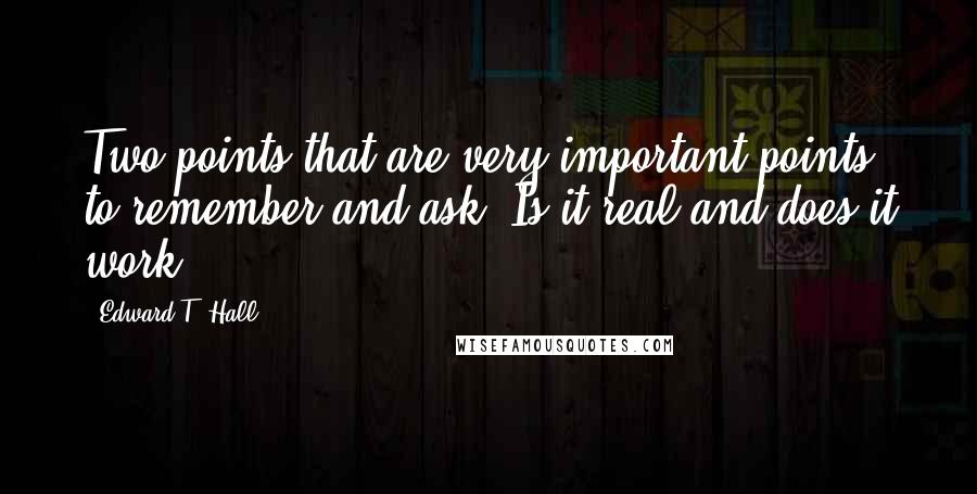 Edward T. Hall Quotes: Two points that are very important points to remember and ask: Is it real and does it work?