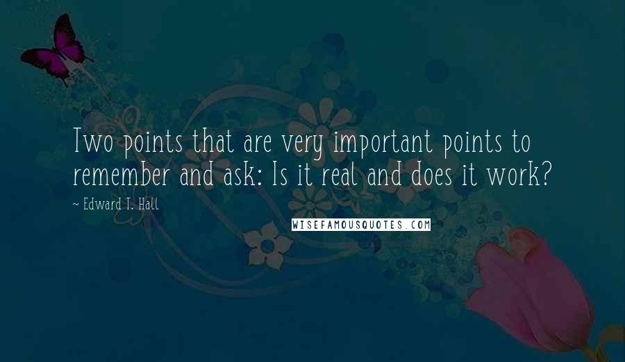 Edward T. Hall Quotes: Two points that are very important points to remember and ask: Is it real and does it work?