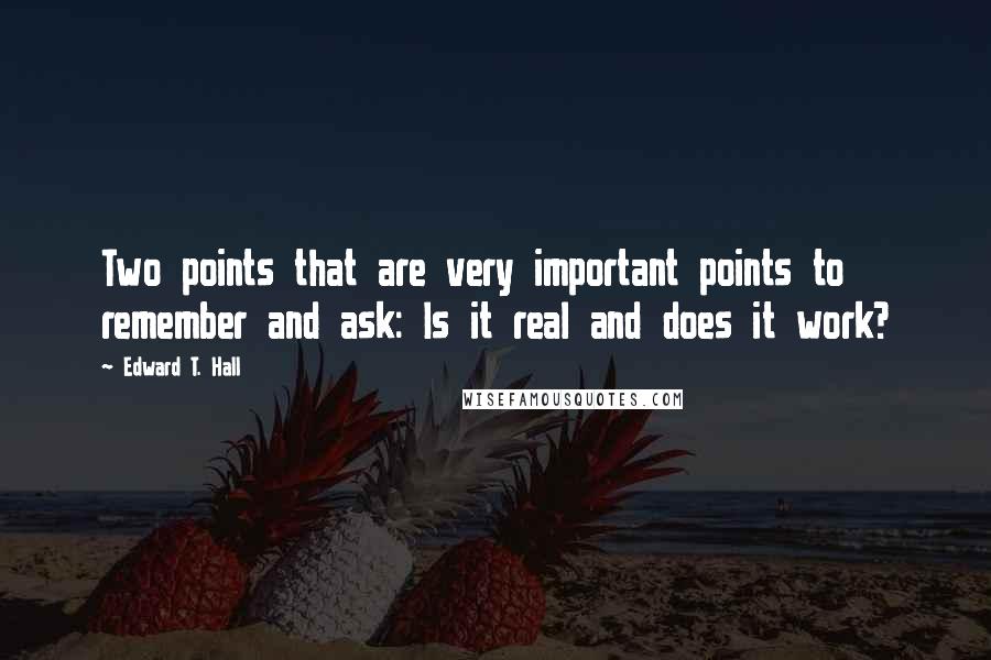 Edward T. Hall Quotes: Two points that are very important points to remember and ask: Is it real and does it work?