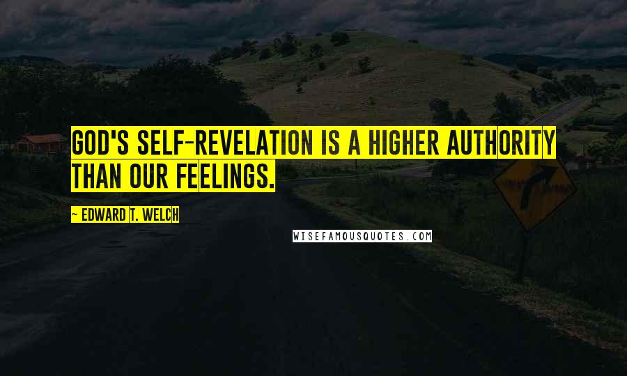 Edward T. Welch Quotes: God's self-revelation is a higher authority than our feelings.