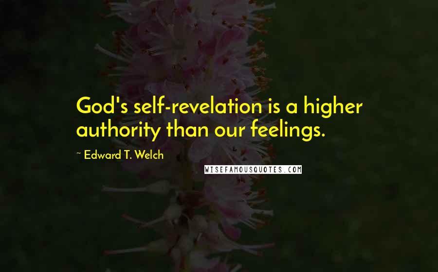 Edward T. Welch Quotes: God's self-revelation is a higher authority than our feelings.