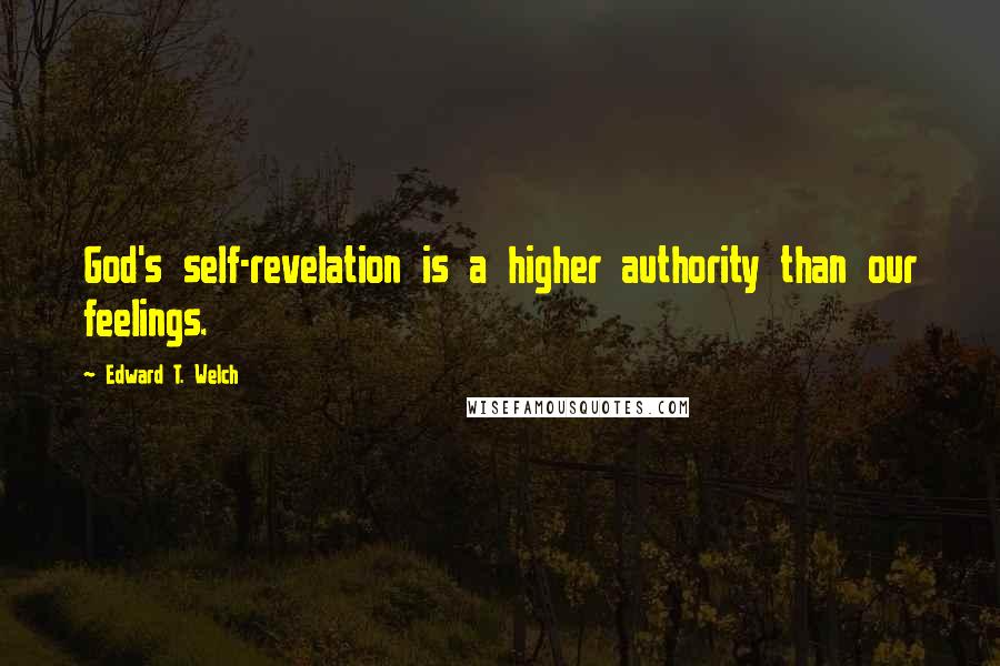 Edward T. Welch Quotes: God's self-revelation is a higher authority than our feelings.