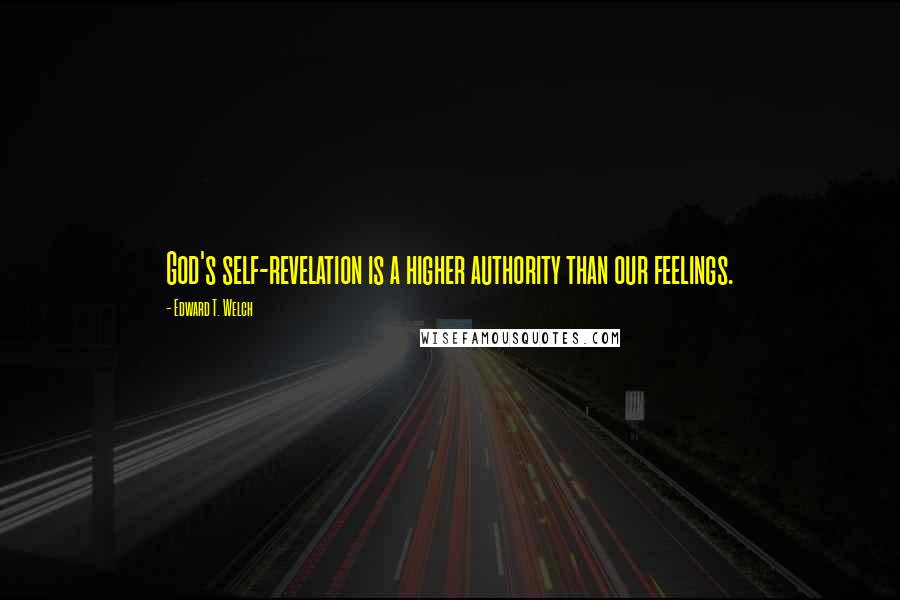 Edward T. Welch Quotes: God's self-revelation is a higher authority than our feelings.